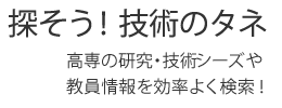 探そう！技術のタネ　高専の研究・技術シーズや教員情報を効率よく検索！